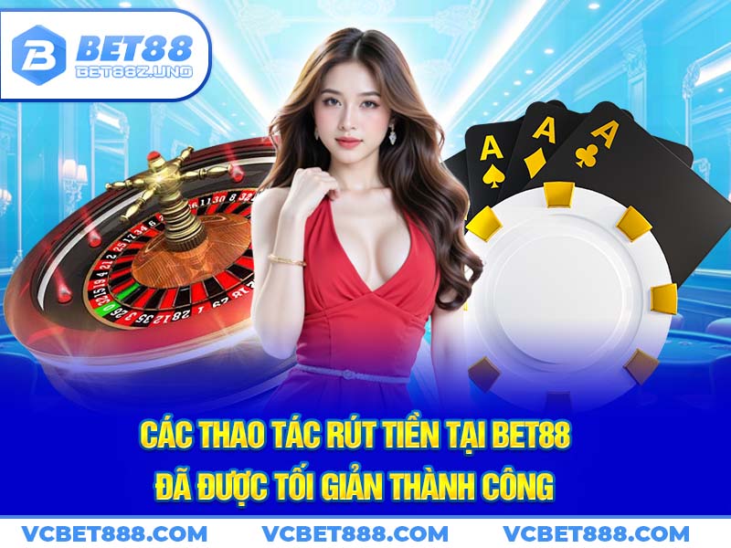 Các thao tác rút tiền tại Bet88 đã được tối giản thành công