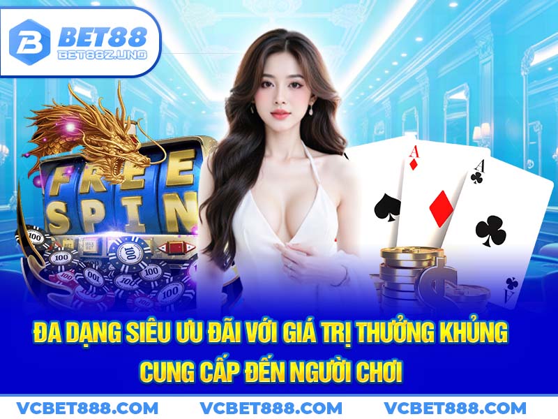 Đa dạng siêu ưu đãi với giá trị thưởng khủng cung cấp đến người chơi