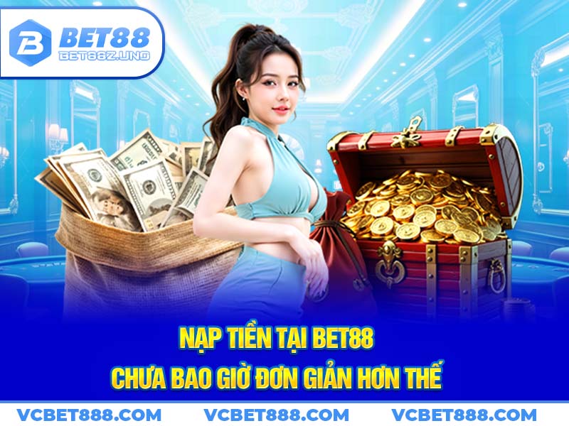 Nạp tiền tại Bet88 chưa bao giờ đơn giản hơn thế